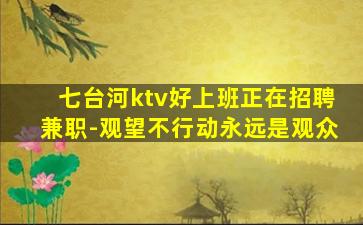 七台河ktv好上班正在招聘兼职-观望不行动永远是观众