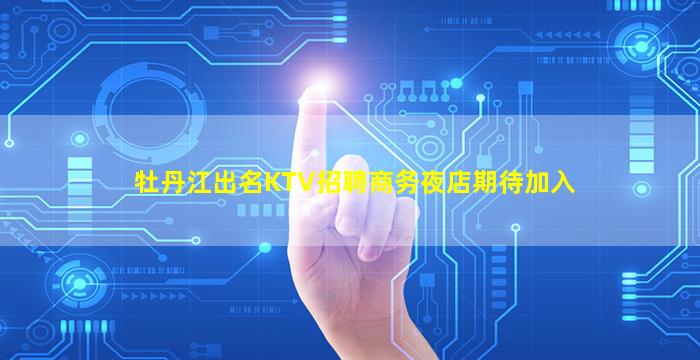 牡丹江出名KTV招聘商务夜店期待加入